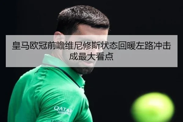 皇马欧冠前瞻维尼修斯状态回暖左路冲击成最大看点